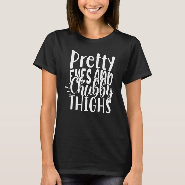 Cute Pretty Eyes And Chubby Thighs Thicc and Prett T-Shirt (Vorderseite)