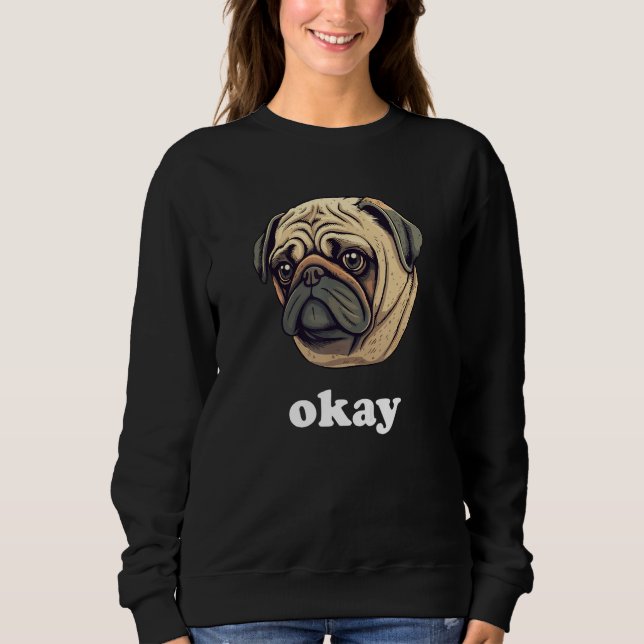 Cute Pug says Okay Funny Sarcastic Dog Humor Sweatshirt (Vorderseite)