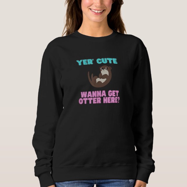 Cute Yer Cute Wanna Get Otter Here  Animal Pun Sweatshirt (Vorderseite)