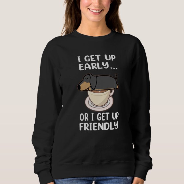 Dachshund Dog I Get Up Early Coffee Funny Puppy Do Sweatshirt (Vorderseite)