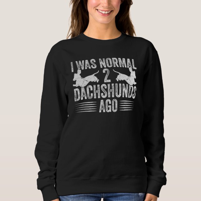 Dachshund Wiener I Was Normal 2 Two Dachshunds ago Sweatshirt (Vorderseite)