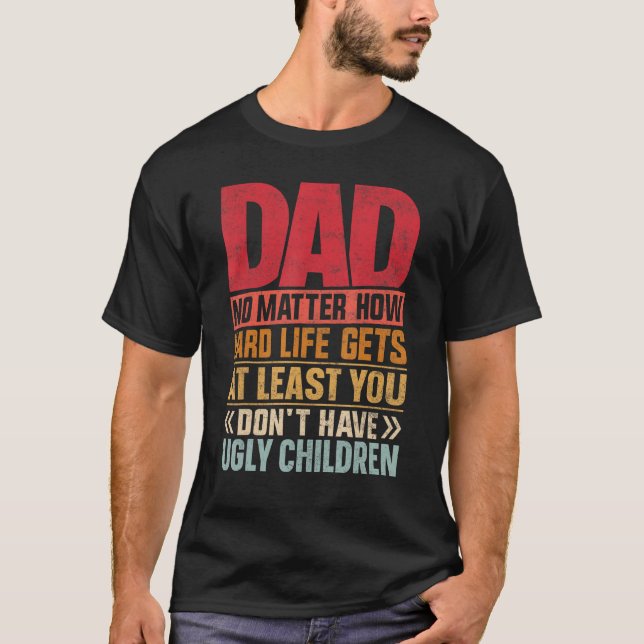 Dad No Matter How Hard Life Get Don't Have Ugly Ch T-Shirt (Vorderseite)
