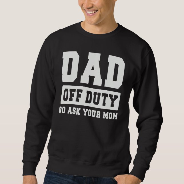 DAD OFF DUTY GO ASK YOUR MOM   I Love Daddy Father Sweatshirt (Vorderseite)