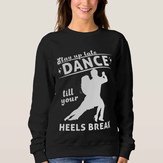 Dance Till Your Heels Brake Ballroom Dancing  7 Sweatshirt (Vorderseite)