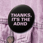 Danke ist das ADHD Pink Slogan Button<br><div class="desc">Ein weiterer sarkastischer Knopf von JessicaAmber - frag über Sonderanfertigungen! Dieses anpassbare Button bietet eine einfache Reaktion, um jedem zu geben, der ein unerwünschtes und unsensibles Kompliment gibt, wie zum Beispiel über Hyperfixierung oder dünne vom Vergessen zu essen. Es heißt "Danke, es ist der ADHD", den Sie ändern können, um...</div>