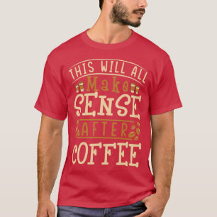 Das alles wird nach dem Kaffee lange Sinn machen T-Shirt