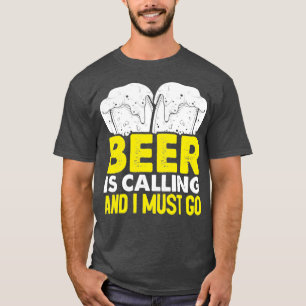 Das Bier ruft und ich muss gehen T-Shirt