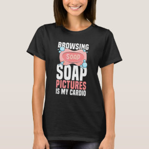 Das Durchsuchen von Seifenbildern ist mein Cardio- T-Shirt