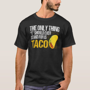Das Einzige, wofür es je stehen sollte, ist Taco T-Shirt