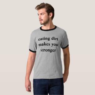 das Essen des Schmutzes macht Sie stärker T-Shirt
