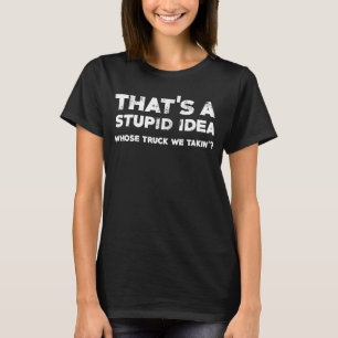 Das ist eine dumme Idee, deren LKW wir nehmen. T-Shirt