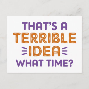 Das ist eine schreckliche Idee. Wann? Postkarte
