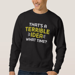 Das ist eine schreckliche Idee. Wann? Sweatshirt