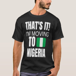 Das ist es, was ich nach Nigeria ziehe, um Zuhause T-Shirt
