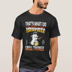 Das ist es, was ich trinke Bier und Grill Dinge Fe T-Shirt