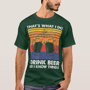 Das ist es, was ich trinke Bier und ich weiß Dinge T-Shirt