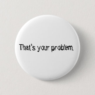 "Das ist Ihr Problem." Knopf Button