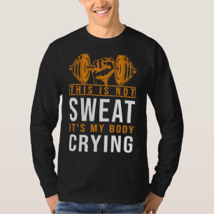 Das ist kein Schweiß. Es ist mein Körper, der Gymn T-Shirt