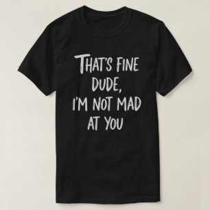 Das ist okay, Kumpel, ich bin nicht sauer auf dich T-Shirt