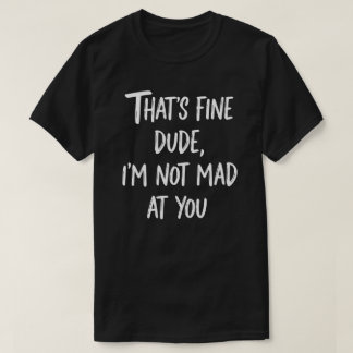 Das ist okay, Kumpel, ich bin nicht sauer auf dich T-Shirt