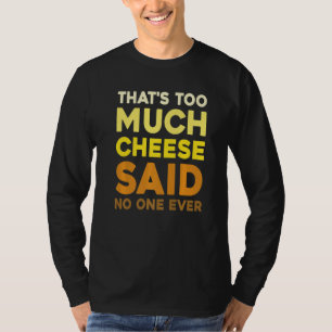 Das ist zu viel Käse, sagte niemand jemals Käse T-Shirt