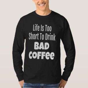 Das Kaffeeleben ist zu Kurz, um schlechten Kaffee T-Shirt