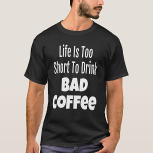 Das Kaffeeleben ist zu Kurz, um schlechten Kaffee  T-Shirt