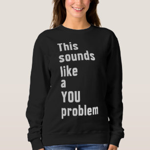 Das klingt nach einem eigenen Problem, einem sarka Sweatshirt