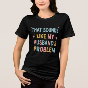 Das klingt wie das Problem meines Ehemanns Funny T Tri-Blend Shirt