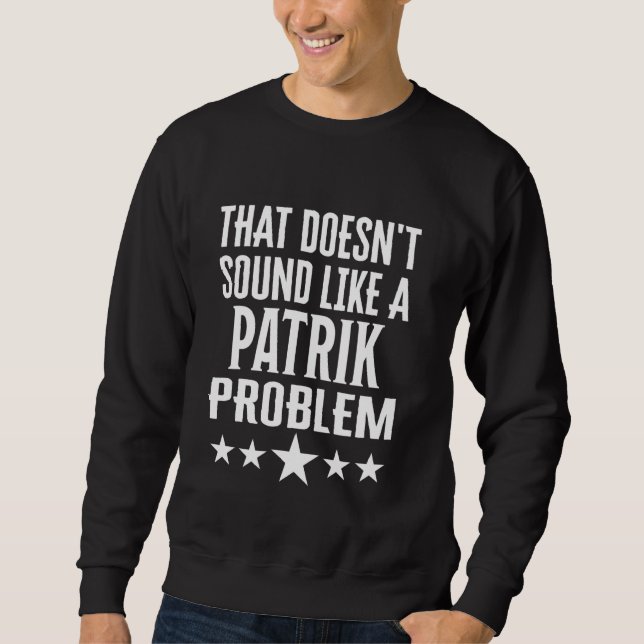 Das klingt wie ein Patrik-Problemname Sweatshirt (Vorderseite)