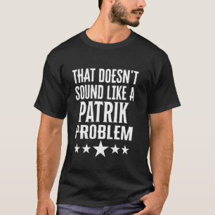 Das klingt wie ein Patrik-Problemname T-Shirt
