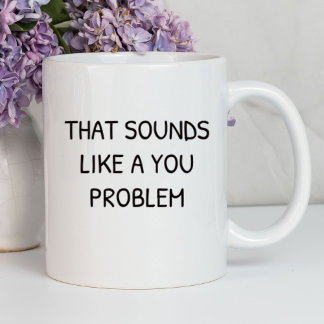 Das klingt wie ein Problem, das Sie lustig finden Tasse