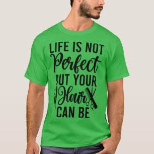 Das Leben ist nicht perfekt, aber dein Haar kann s T-Shirt