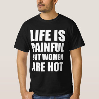 Das Leben ist schmerzhaft, aber Frauen sind heiß T-Shirt