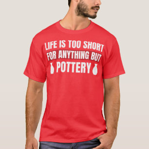 Das Leben ist zu Kurz für alles außer Töpferwaren T-Shirt