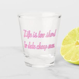 Das Leben ist zu kurz, um billige Männer zu daten  Schnapsglas