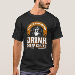 Das Leben ist zu Kurz, um billigen Kaffee zu trink T-Shirt