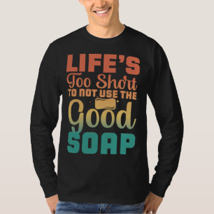 Das Leben ist zu kurz, um nicht die gute Seife zu T-Shirt