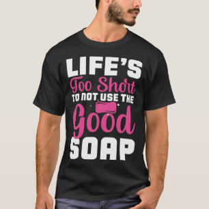 Das Leben ist zu kurz, um nicht die gute Seife zu T-Shirt