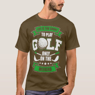 Das Leben ist zu Kurz, um nur am Wochenende Golf z T-Shirt