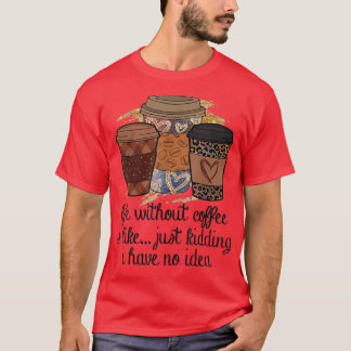 Das Leben ohne Kaffee ist wie nur ein Scherz, ich  T-Shirt