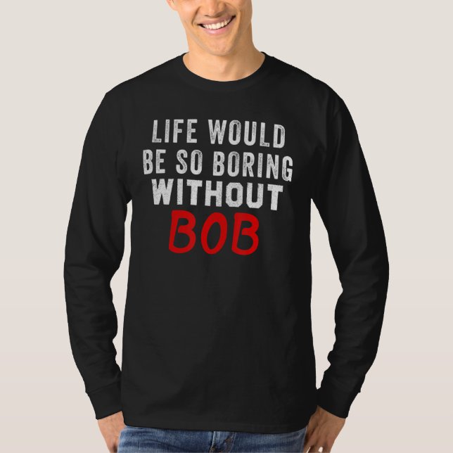 Das Leben wäre so langweilig ohne Bob T-Shirt (Vorderseite)