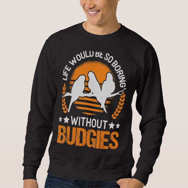 Das Leben wäre so langweilig ohne Budgie Sweatshirt (Vorderseite)