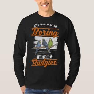 Das Leben wäre so langweilig ohne Budgien 1 T-Shirt