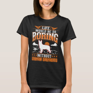 Das Leben wäre so langweilig ohne Deutsche Schäfer T-Shirt