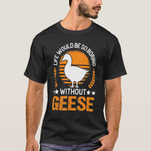 Das Leben wäre so langweilig ohne Gänse T-Shirt