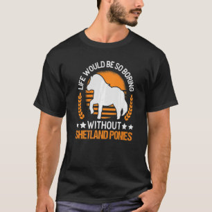 Das Leben wäre so langweilig ohne Shetland Ponys T-Shirt