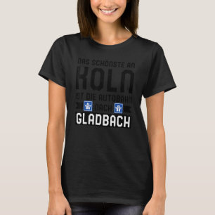 Das Schönste an Koln Ist nach Gladbac Die Autobahn T-Shirt