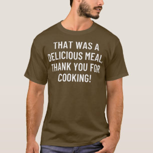 Das war eine köstliche Mahlzeit, danke fürs Kochen T-Shirt