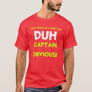 Das würde DUH, Kapitän Obvious ein großes groß T-Shirt